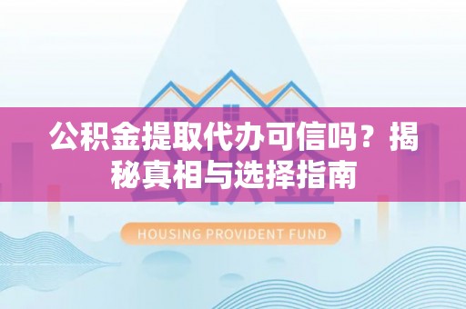 平果公积金提取代办可信吗？揭秘真相与选择指南