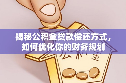 平果揭秘公积金贷款偿还方式，如何优化你的财务规划