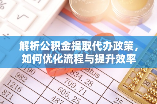 平果解析公积金提取代办政策，如何优化流程与提升效率