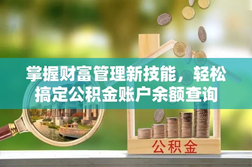 平果掌握财富管理新技能，轻松搞定公积金账户余额查询