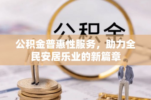 平果公积金普惠性服务，助力全民安居乐业的新篇章