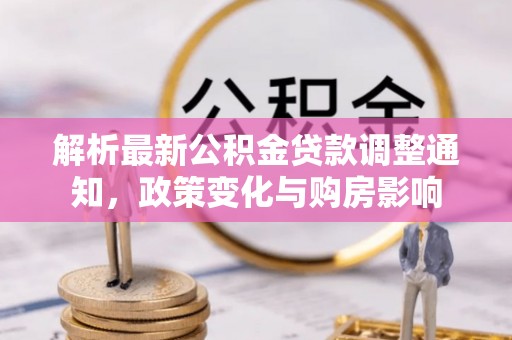 平果解析最新公积金贷款调整通知，政策变化与购房影响