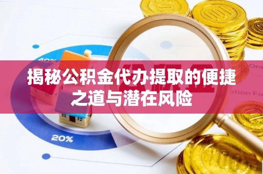 平果揭秘公积金代办提取的便捷之道与潜在风险