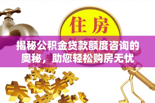 平果揭秘公积金贷款额度咨询的奥秘，助您轻松购房无忧