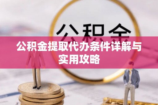 平果公积金提取代办条件详解与实用攻略