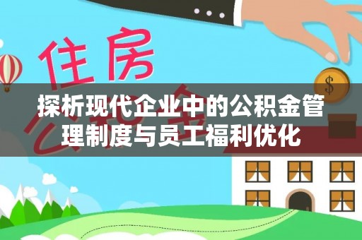 平果探析现代企业中的公积金管理制度与员工福利优化