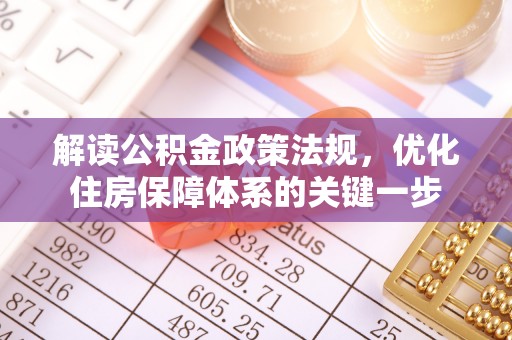 平果解读公积金政策法规，优化住房保障体系的关键一步