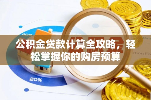 平果公积金贷款计算全攻略，轻松掌握你的购房预算