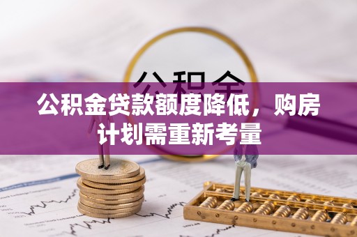 平果公积金贷款额度降低，购房计划需重新考量