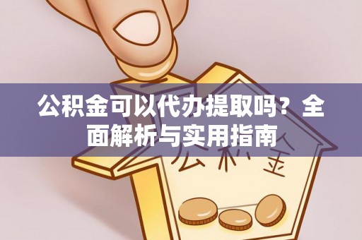 平果公积金可以代办提取吗？全面解析与实用指南