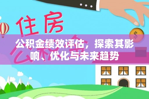 平果公积金绩效评估，探索其影响、优化与未来趋势