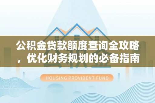 平果公积金贷款额度查询全攻略，优化财务规划的必备指南