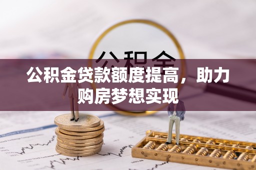 平果公积金贷款额度提高，助力购房梦想实现