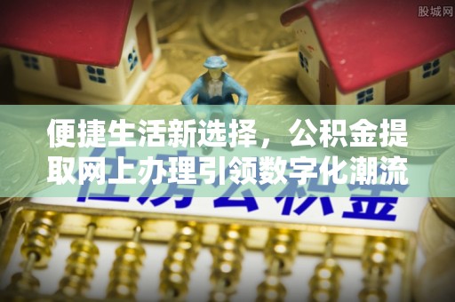 平果便捷生活新选择，公积金提取网上办理引领数字化潮流