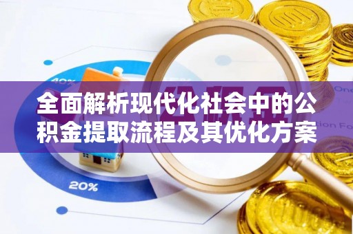 平果全面解析现代化社会中的公积金提取流程及其优化方案