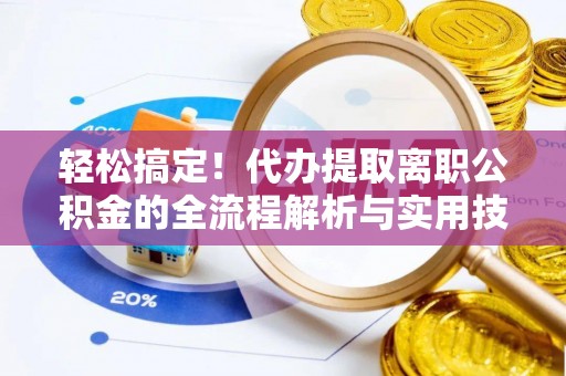 平果轻松搞定！代办提取离职公积金的全流程解析与实用技巧