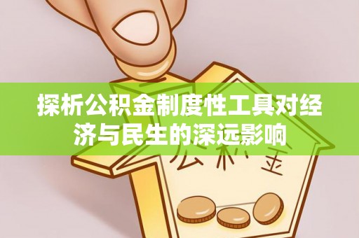 平果探析公积金制度性工具对经济与民生的深远影响