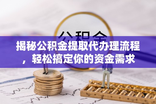 平果揭秘公积金提取代办理流程，轻松搞定你的资金需求