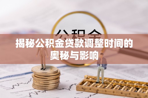 平果揭秘公积金贷款调整时间的奥秘与影响