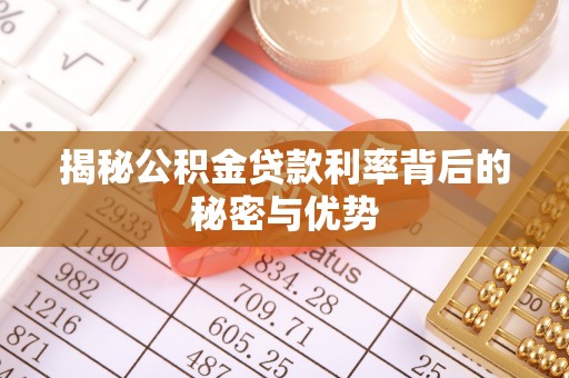 平果揭秘公积金贷款利率背后的秘密与优势