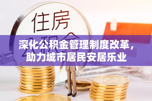 平果深化公积金管理制度改革，助力城市居民安居乐业
