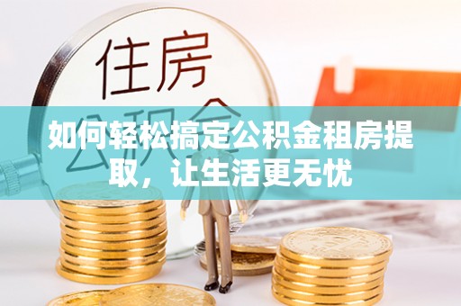 平果如何轻松搞定公积金租房提取，让生活更无忧