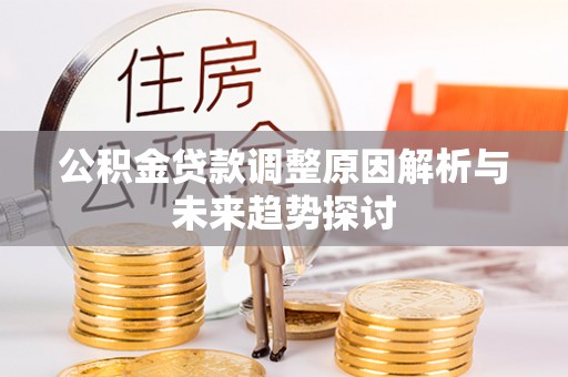 平果公积金贷款调整原因解析与未来趋势探讨