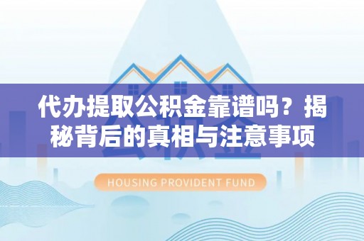 平果代办提取公积金靠谱吗？揭秘背后的真相与注意事项