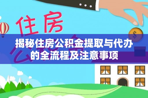 平果揭秘住房公积金提取与代办的全流程及注意事项