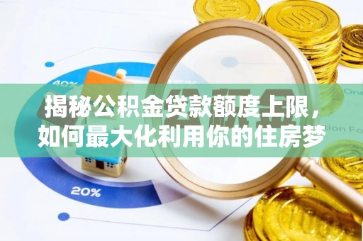 平果揭秘公积金贷款额度上限，如何最大化利用你的住房梦？