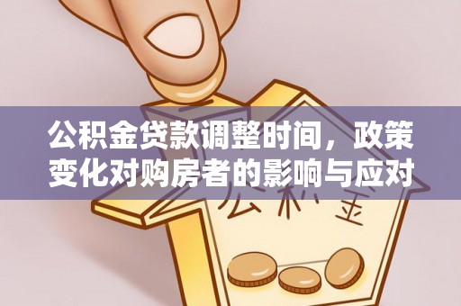 平果公积金贷款调整时间，政策变化对购房者的影响与应对策略