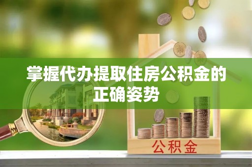 平果掌握代办提取住房公积金的正确姿势