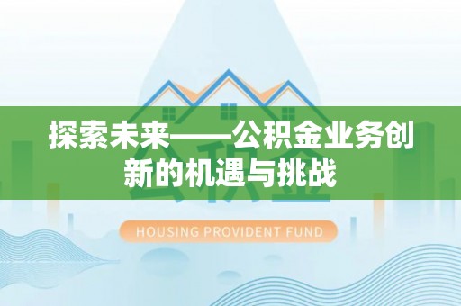 平果探索未来——公积金业务创新的机遇与挑战