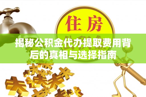平果揭秘公积金代办提取费用背后的真相与选择指南