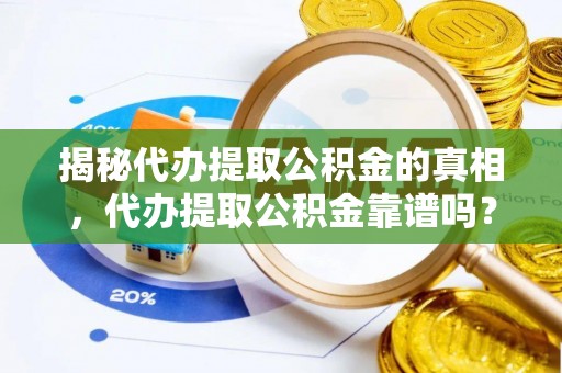 平果揭秘代办提取公积金的真相，代办提取公积金靠谱吗？