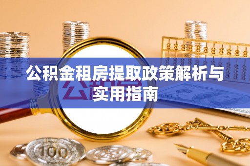 平果公积金租房提取政策解析与实用指南