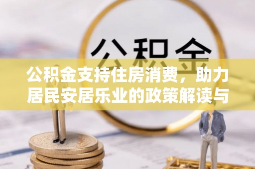 平果公积金支持住房消费，助力居民安居乐业的政策解读与展望