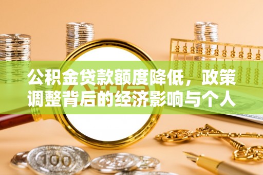 平果公积金贷款额度降低，政策调整背后的经济影响与个人应对策略