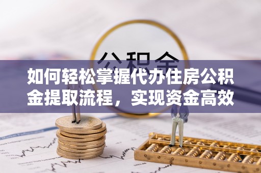 平果如何轻松掌握代办住房公积金提取流程，实现资金高效利用