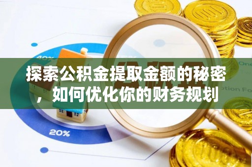 平果探索公积金提取金额的秘密，如何优化你的财务规划