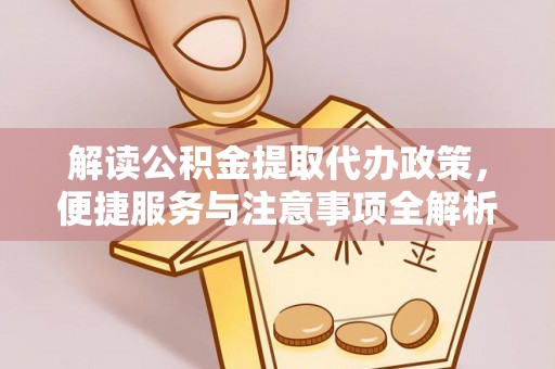 平果解读公积金提取代办政策，便捷服务与注意事项全解析