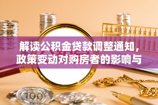 平果解读公积金贷款调整通知，政策变动对购房者的影响与应对策略