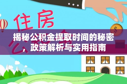 平果揭秘公积金提取时间的秘密，政策解析与实用指南