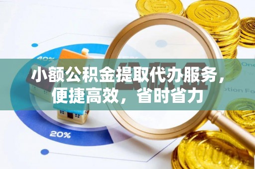 平果小额公积金提取代办服务，便捷高效，省时省力