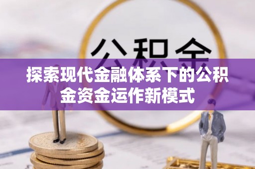 平果探索现代金融体系下的公积金资金运作新模式