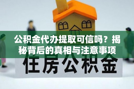 平果公积金代办提取可信吗？揭秘背后的真相与注意事项