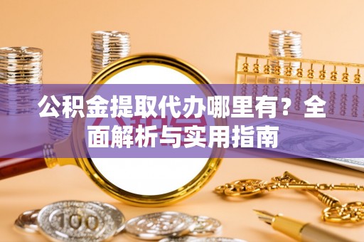 平果公积金提取代办哪里有？全面解析与实用指南