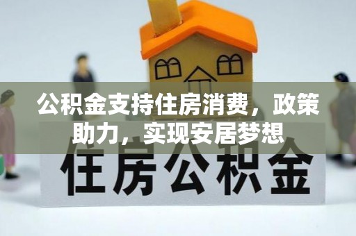 平果公积金支持住房消费，政策助力，实现安居梦想