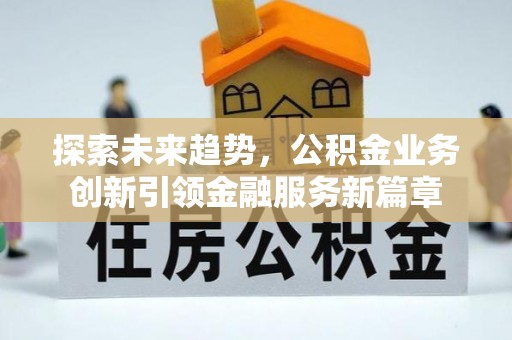 平果探索未来趋势，公积金业务创新引领金融服务新篇章