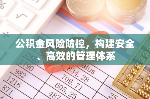 平果公积金风险防控，构建安全、高效的管理体系